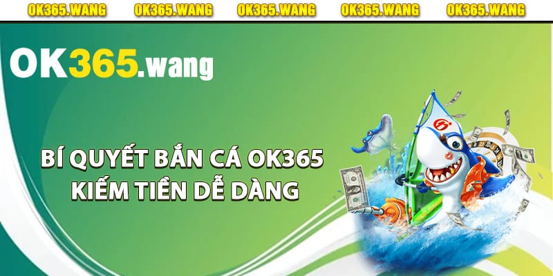 Bí quyết bắn cá Ok365 kiếm tiền dễ dàng