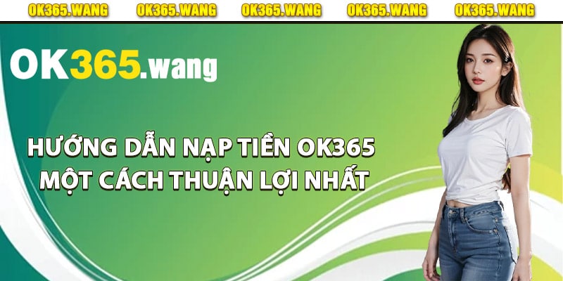 Hướng dẫn nạp tiền Ok365 một cách thuận lợi nhất