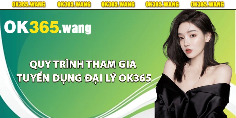 Quy trình tham gia tuyển dụng đại lý Ok365